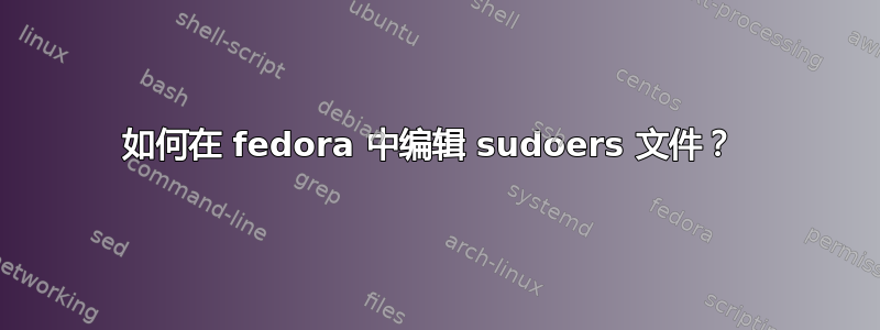 如何在 fedora 中编辑 sudoers 文件？ 