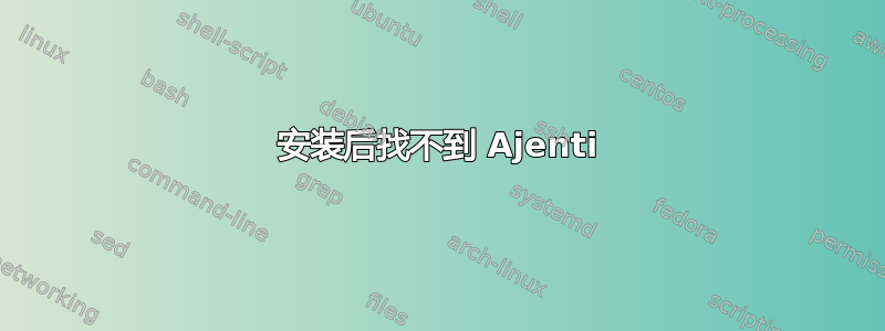 安装后找不到 Ajenti