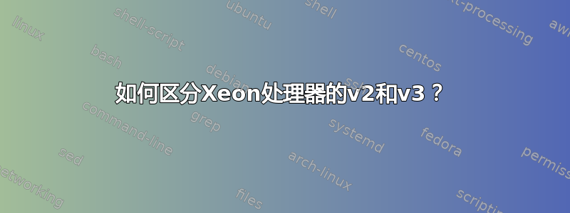 如何区分Xeon处理器的v2和v3？