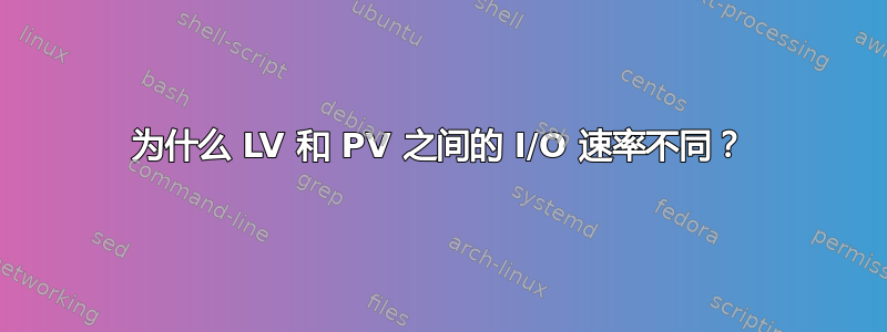 为什么 LV 和 PV 之间的 I/O 速率不同？