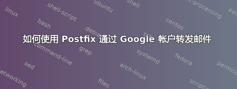 如何使用 Postfix 通过 Google 帐户转发邮件