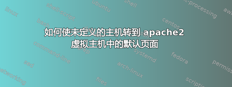 如何使未定义的主机转到 apache2 虚拟主机中的默认页面