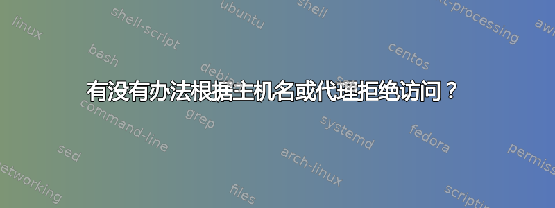 有没有办法根据主机名或代理拒绝访问？