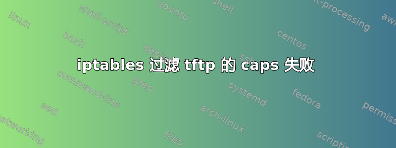 iptables 过滤 tftp 的 caps 失败