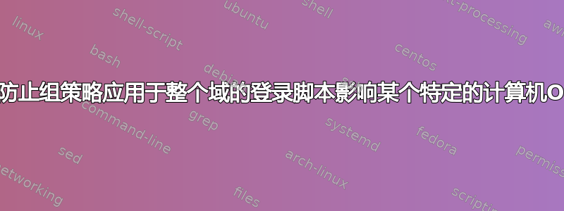 如何防止组策略应用于整个域的登录脚本影响某个特定的计算机OU？