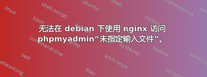 无法在 debian 下使用 nginx 访问 phpmyadmin“未指定输入文件”。