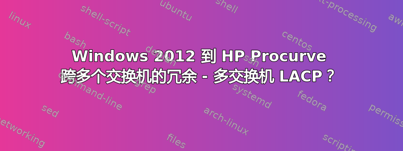 Windows 2012 到 HP Procurve 跨多个交换机的冗余 - 多交换机 LACP？