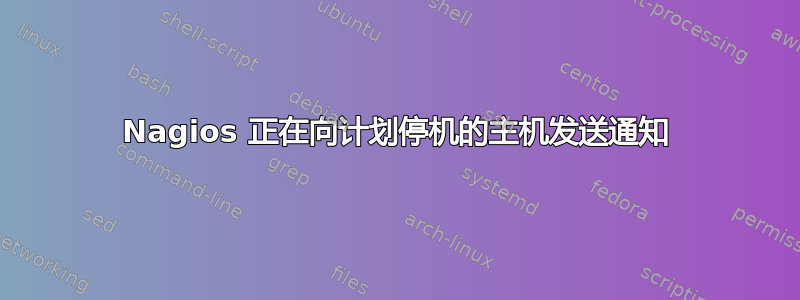 Nagios 正在向计划停机的主机发送通知