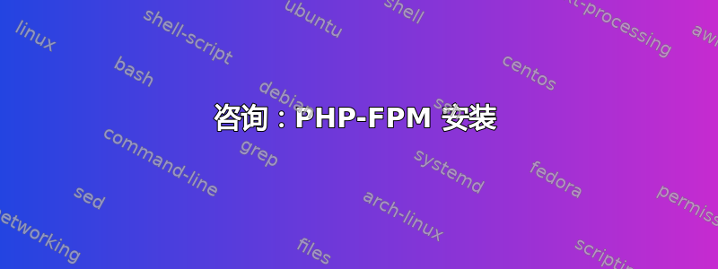 咨询：PHP-FPM 安装