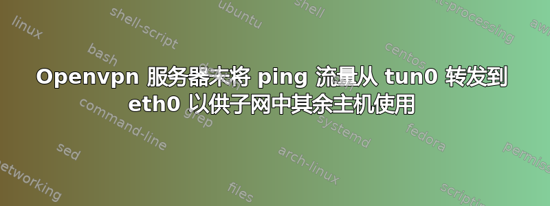 Openvpn 服务器未将 ping 流量从 tun0 转发到 eth0 以供子网中其余主机使用