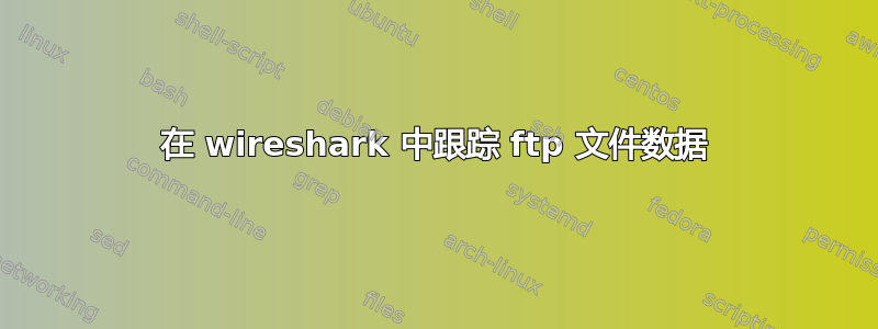 在 wireshark 中跟踪 ftp 文件数据