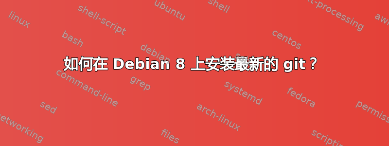 如何在 Debian 8 上安装最新的 git？