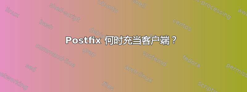 Postfix 何时充当客户端？