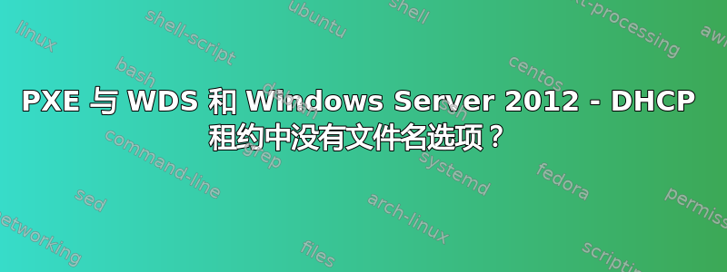 PXE 与 WDS 和 Windows Server 2012 - DHCP 租约中没有文件名选项？