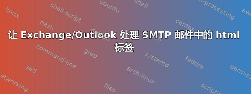 让 Exchange/Outlook 处理 SMTP 邮件中的 html 标签