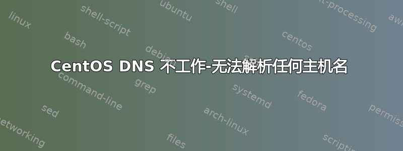 CentOS DNS 不工作-无法解析任何主机名