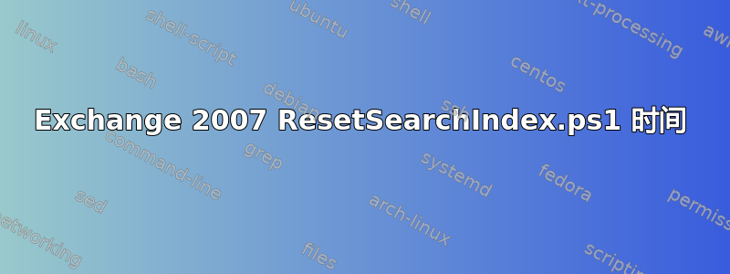 Exchange 2007 ResetSearchIndex.ps1 时间