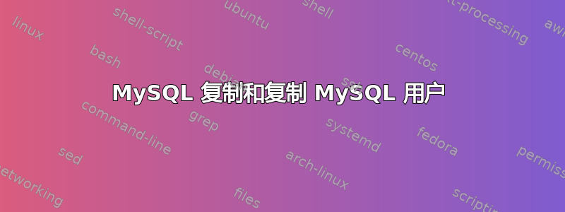 MySQL 复制和复制 MySQL 用户