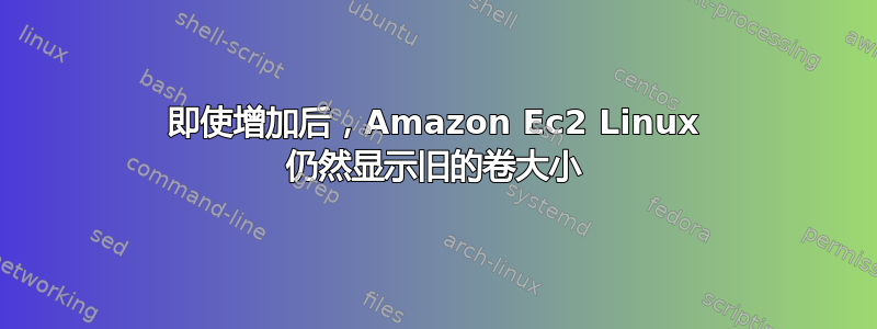 即使增加后，Amazon Ec2 Linux 仍然显示旧的卷大小