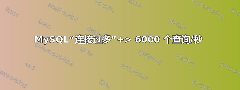 MySQL“连接过多”+> 6000 个查询/秒