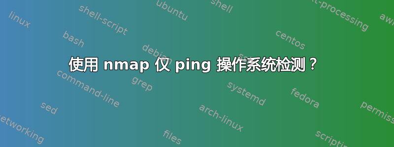 使用 nmap 仅 ping 操作系统检测？