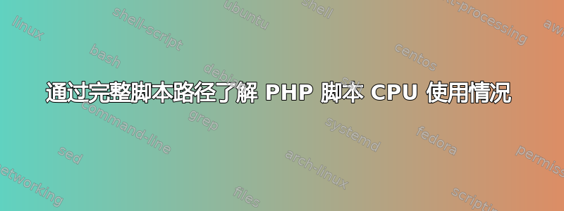 通过完整脚本路径了解 PHP 脚本 CPU 使用情况