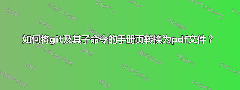 如何将git及其子命令的手册页转换为pdf文件？