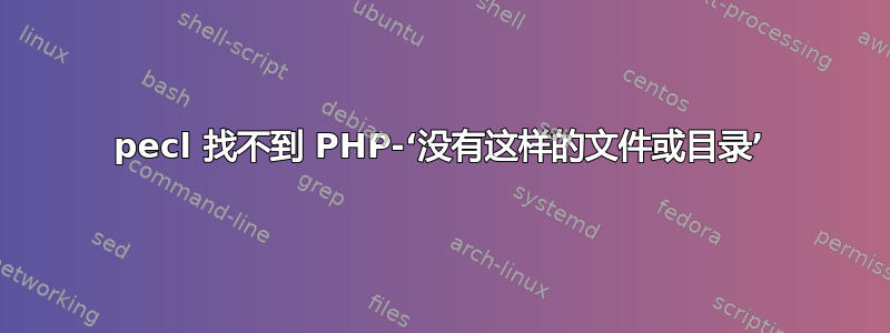 pecl 找不到 PHP-‘没有这样的文件或目录’