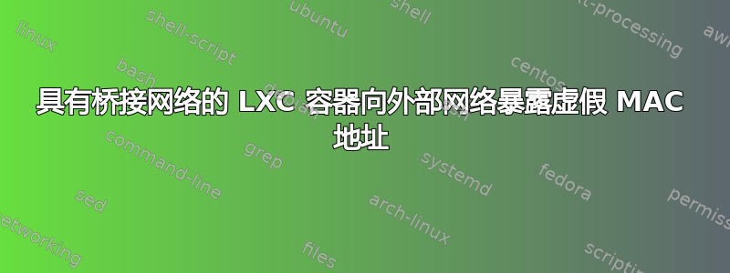 具有桥接网络的 LXC 容器向外部网络暴露虚假 MAC 地址