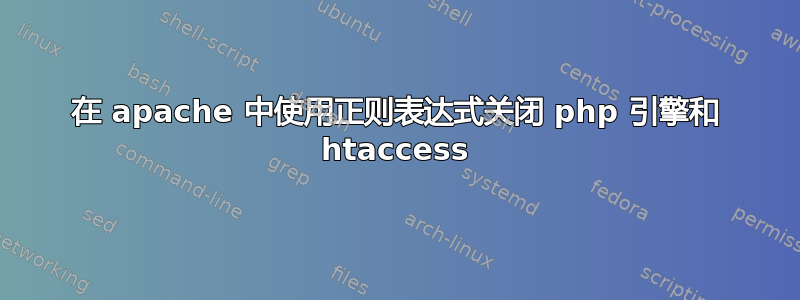 在 apache 中使用正则表达式关闭 php 引擎和 htaccess