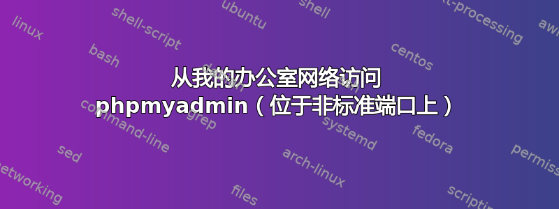 从我的办公室网络访问 phpmyadmin（位于非标准端口上）