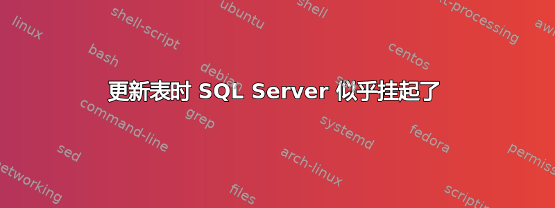 更新表时 SQL Server 似乎挂起了