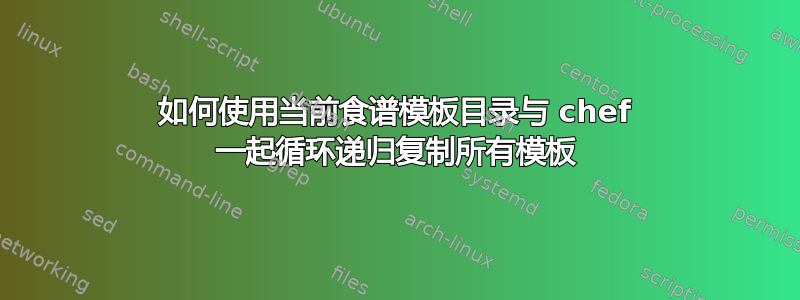 如何使用当前食谱模板目录与 chef 一起循环递归复制所有模板