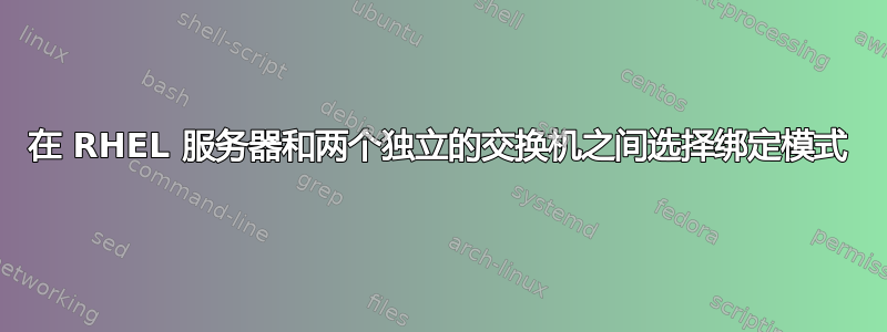 在 RHEL 服务器和两个独立的交换机之间选择绑定模式