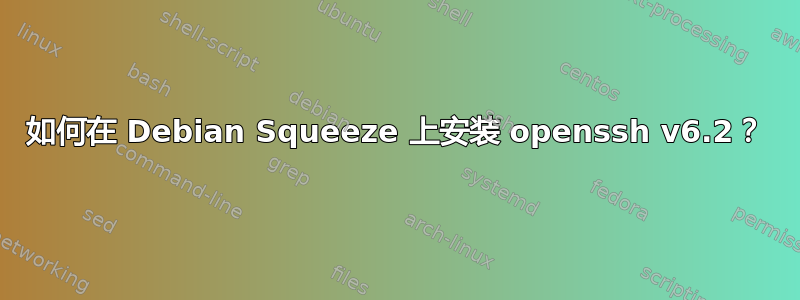 如何在 Debian Squeeze 上安装 openssh v6.2？