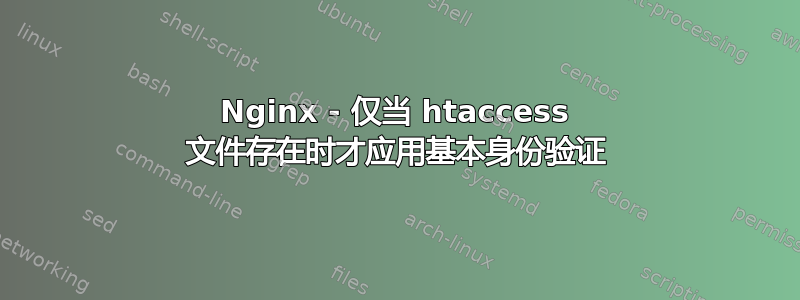 Nginx - 仅当 htaccess 文件存在时才应用基本身份验证