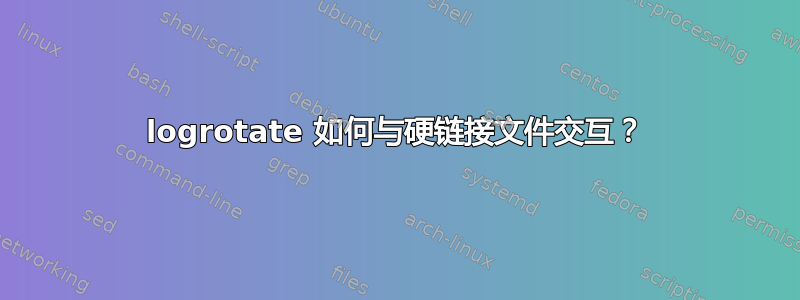 logrotate 如何与硬链接文件交互？