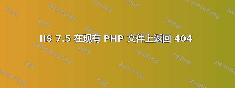 IIS 7.5 在现有 PHP 文件上返回 404