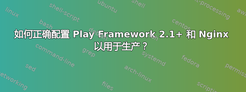 如何正确配置 Play Framework 2.1+ 和 Nginx 以用于生产？