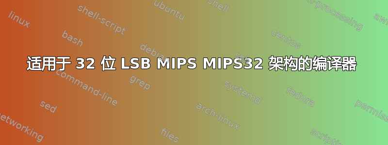 适用于 32 位 LSB MIPS MIPS32 架构的编译器