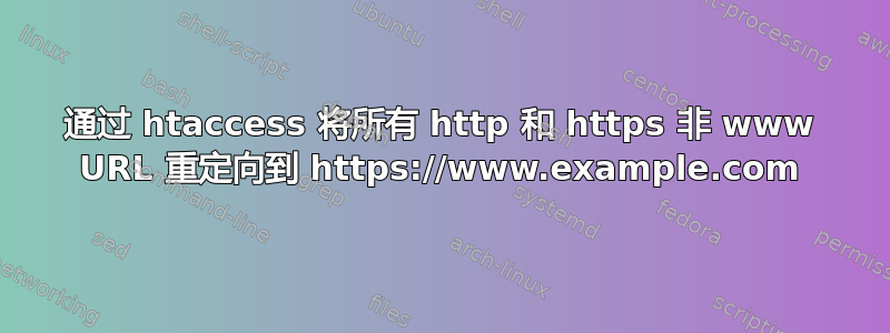 通过 htaccess 将所有 http 和 https 非 www URL 重定向到 https://www.example.com