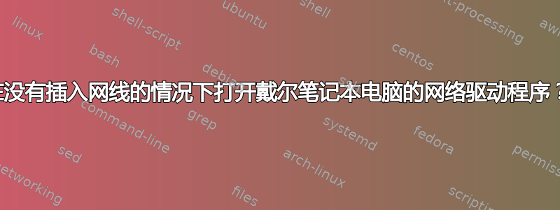 在没有插入网线的情况下打开戴尔笔记本电脑的网络驱动程序？