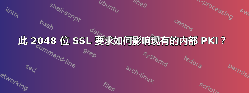 此 2048 位 SSL 要求如何影响现有的内部 PKI？