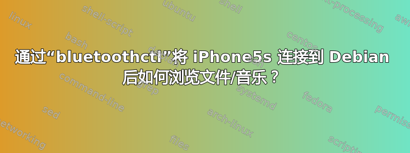 通过“bluetoothctl”将 iPhone5s 连接到 Debian 后如何浏览文件/音乐？