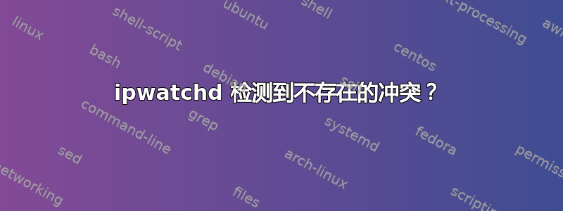 ipwatchd 检测到不存在的冲突？