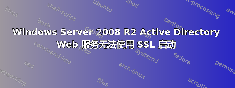 Windows Server 2008 R2 Active Directory Web 服务无法使用 SSL 启动