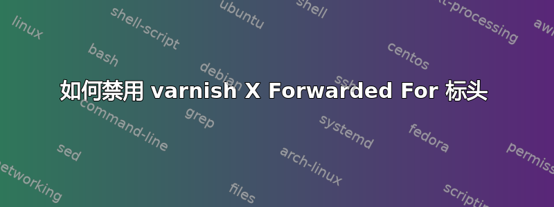 如何禁用 varnish X Forwarded For 标头