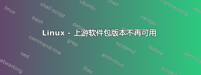 Linux - 上游软件包版本不再可用