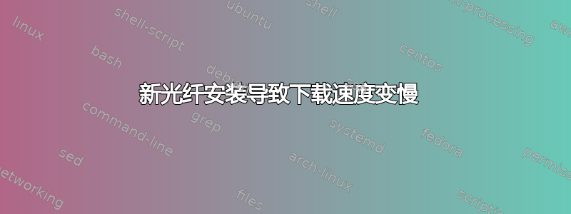 新光纤安装导致下载速度变慢 