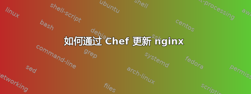 如何通过 Chef 更新 nginx